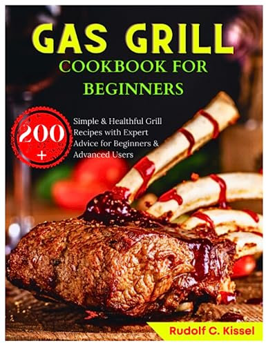 Gas Grill Cookbook for Beginners: 200+ Simple & Healthful Grill Recipes with Expert Advice for Beginners & Advanced Users