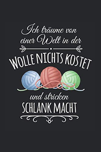 Ich träume von einer Welt, in der Wolle nichts kostet: Strickwolle NOTIZBUCH | Format 6x9 (ca. DIN A5) | 120 Seiten Softcover | Punktiert - ... Geschenk für Strickerin die gerne sticken