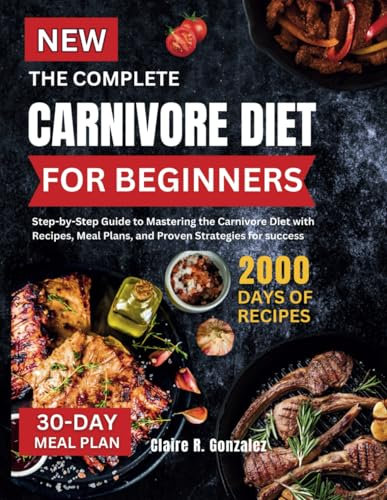 The Complete Carnivore Diet For Beginners: Step-by-Step Guide to Mastering the Carnivore Diet with Recipes, Meal Plans, and Proven Strategies for success