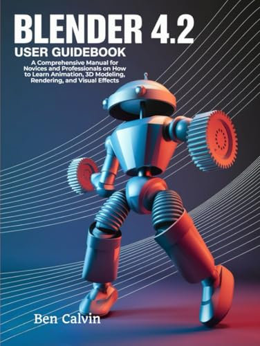 Blender 4.2 User Guidebook: A Comprehensive Manual for Novices and Professionals on How to Learn Animation, 3D Modeling, Rendering, and Visual Effects