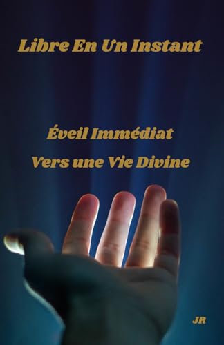 Libre en un instant éveil immédiat Vers une vie divine: Libération, Éveil de la conscience, Spiritualité, Transformation personnelle , Sagesse ... Lumière intérieure, Amour inconditionnel