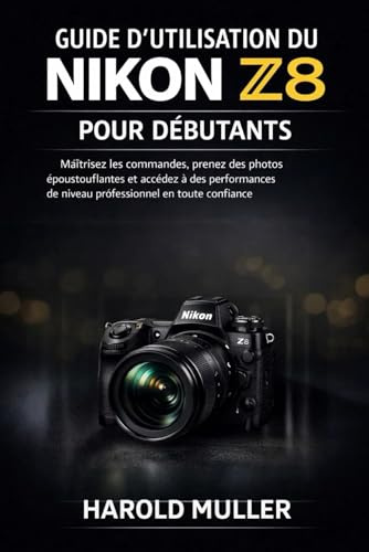 GUIDE D'UTILISATION DU NIKON Z8 POUR DÉBUTANTS: Maîtrisez les commandes, prenez des photos époustouflantes et accédez à des performances de niveau professionnel en toute confiance.