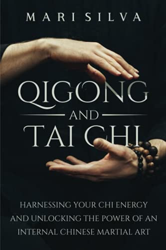 Qigong and Tai Chi: Harnessing Your Chi Energy and Unlocking the Power of an Internal Chinese Martial Art (Eastern Spirituality Teachings)
