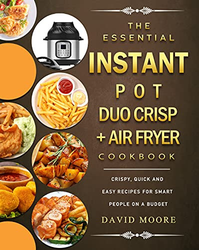 The Essential Instant Pot Duo Crisp + Air Fryer Cookbook: Crispy, Quick and Easy Recipes for Smart People on A Budget