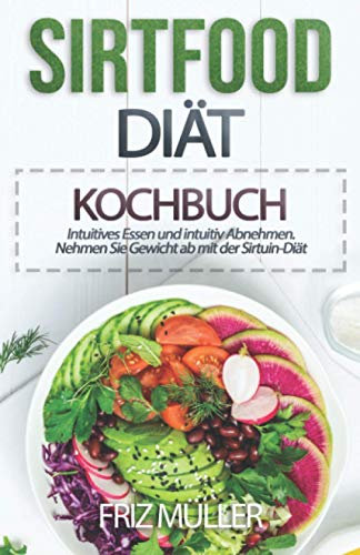 Sirtfood Diät Kochbuch: Intuitives Essen und intuitiv Abnehmen. Nehmen Sie Gewicht ab mit der Sirtuin-Diät