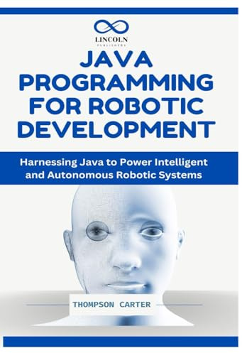 Java Programming for Robotic Development: Harnessing Java to Power Intelligent and Autonomous Robotic Systems