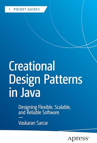 Creational Design Patterns in Java: Designing Flexible, Scalable, and Reliable Software (Apress Pocket Guides)