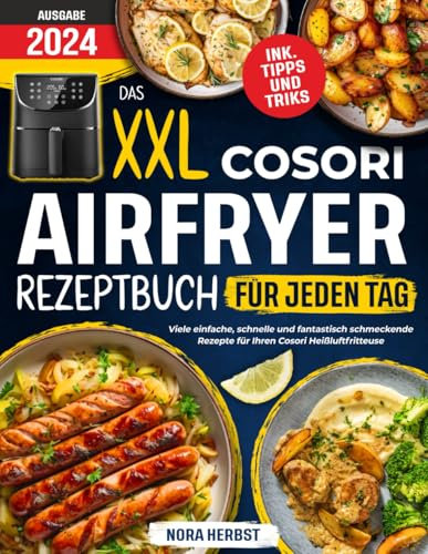 Das XXL Cosori Airfryer Rezeptbuch für jeden Tag: Viele einfache, schnelle und fantastisch schmeckende Rezepte für Ihren Cosori Heißluftfritteuse | inkl. Farbfotos & Tipps und Tricks
