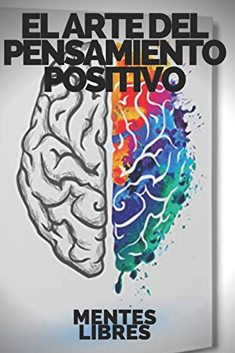 EL ARTE DEL PENSAMIENTO POSITIVO: Modifica tu vida,cumple tus metas y objetivos! (INTRODUCCIÓN AL PENSAMIENTO POSITIVO)