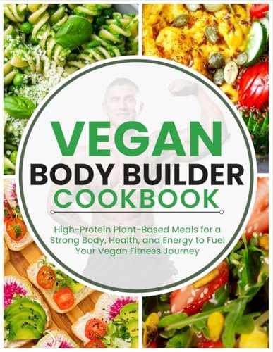 Vegan Body Builder Cookbook: High-Protein Plant-Based Meals for a Strong Body, Health, and Energy to Fuel Your Vegan Fitness Journey