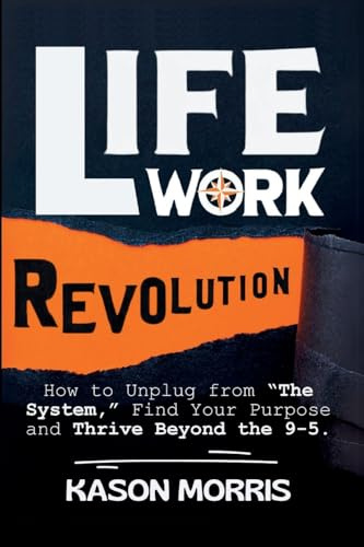 Life Work Revolution: How to Unplug from The System, Find Your Purpose, and Thrive Beyond the 9-5.
