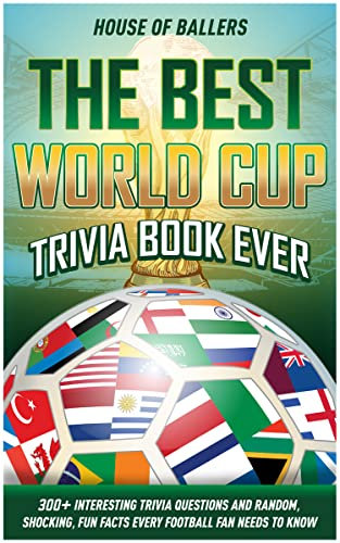 The Best World Cup Trivia Book Ever: 300+ Interesting Trivia Questions and Random, Shocking, Fun Facts Every Football Fan Needs to Know (Unofficial)