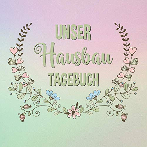 Unser Hausbau Tagebuch: Geschenkidee für zukünftige Hausbesitzer | Bautagebuch für 52 Wochen für den Hausbau, Anbau, Umbau oder die Renovierung einer Immobilie