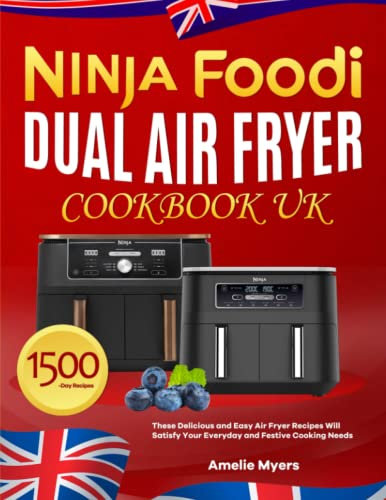 Ninja Dual Air Fryer Cookbook UK: These Delicious and Easy Air Fryer Recipes Will Satisfy Your Everyday and Festive Cooking Needs