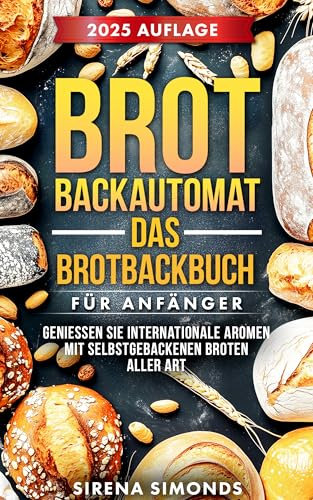 Brotbackautomat Das Brotbackbuch für Anfänger: Genießen Sie internationale Aromen mit selbstgebackenen Broten aller Art (Das Backen)