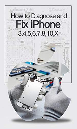 How to Diagnose and Fix iPhone 3, 4, 5, 6, 7, 8, 10, X (English Edition)