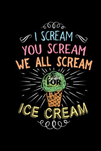 I Scream You Scream We All Scream For Ice Cream - Cute Funny Journal Lovers: Lined Notebook / Journal Gift 6x9 in. 120 Pages - Soft Cover Matte Finish