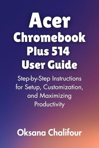 Acer Chromebook Plus 514 User Guide: Step-by-Step Instructions for Setup, Customization, and Maximizing Productivity