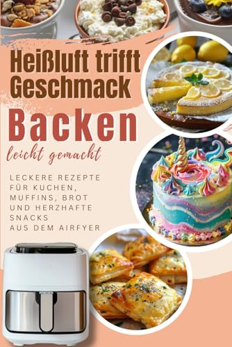 Heißluft trifft Geschmack – Backen leicht gemacht: Leckere Rezepte für Kuchen, Muffins, Brot und herzhafte Snacks aus dem Airfyer (Bücher zur ... Kochbücher und Anleitungen, Band 10)