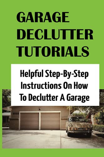Garage Declutter Tutorials: Helpful Step-By-Step Instructions On How To Declutter A Garage: How To Make Your Garage A Usable Space