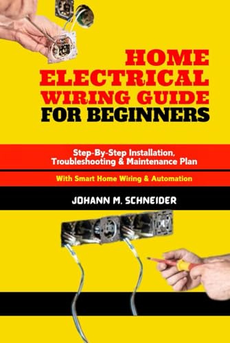 Home Electrical Wiring Guide for Beginners: Step-By-Step Installation, Troubleshooting & Maintenance Plan