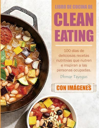 Libro de Cocina de Clean Eating: 100 días de deliciosas recetas nutritivas que nutren e inspiran a las personas ocupadas. (Con Imágenes)