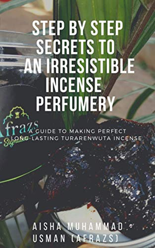 STEP BY STEP SECRETS TO AN IRRISISTABLE INCENSE PERFUMERY: A GUIDE TO MAKING PERFECT LONGLASTING TURARENWUTA INCENSE (English Edition)