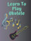 Learn To Play Ukulele: Blank Notebook For Creating Unforgettable Music