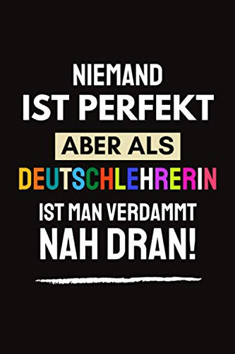Niemand ist perfekt aber als Deutschlehrerin ist man verdammt nah dran!: Danke Geschenke für Deutschlehrerin - witzige weihnachtsgeschenke für Deutsch ... weihnachten Geburtstag - Notizbuch a5 liniert