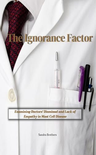 The ignorance factor : Examining Doctors' Dismissal and Lack of Empathy in Mast Cell Disease (English Edition)