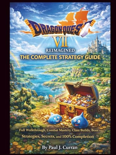 Dragon Quest VII Reimagined The Complete Strategy Guide: Full Walkthrough, Combat Mastery, Class Builds, Boss Strategies, Secrets, and 100% Completion