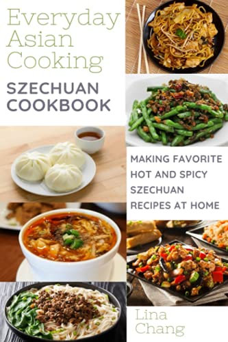 Szechuan Cooking - Making Favorite Hot and Spicy Szechuan Recipes at Home: ***COLOR EDITION*** (Quick and Easy Asian Cookbooks, Band 8)