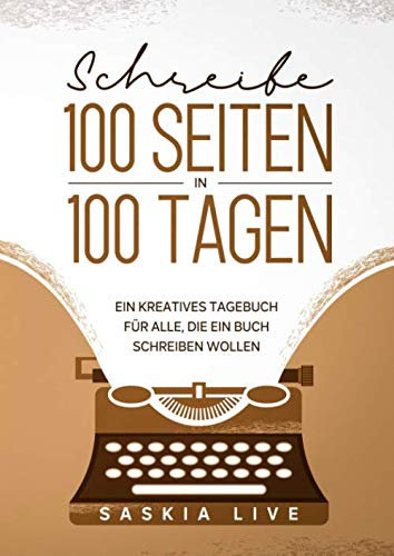 Schreibe 100 Seiten in 100 Tagen | Ein kreatives Tagebuch für alle, die ein Buch schreiben wollen: Tschüss Schreibblockaden, hallo Kreativität!