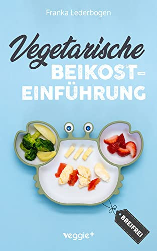 Vegetarische Beikosteinführung (breifrei): Das große Kochbuch für breifreie Beikostrezepte ohne Fleisch (vegetarisch, gesund und babyfreundlich kochen – Beikost sicher einführen)