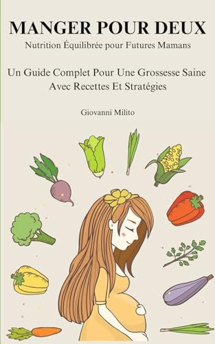 MANGER POUR DEUX: Nutrition Équilibrée pour Futures Mamans - Un Guide Complet Pour Une Grossesse Saine Avec Recettes Et Stratégies
