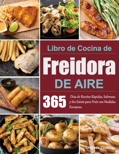 Libro de Cocina de Freidora de Aire: 365-Días de Recetas Rápidas, Sabrosas y Sin Estrés para Freír con Medidas Europeas.