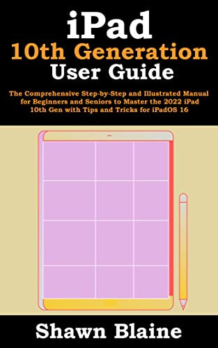 iPad 10th Generation User Guide: The Comprehensive Step-by-Step and Illustrated Manual for Beginners and Seniors to Master the 2022 iPad 10th Gen with Tips and Tricks for iPadOS 16 (English Edition)