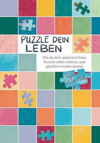 Puzzle dein Leben: Wie du dich spielerisch beim Puzzeln selbst erfahren und glücklich werden kannst