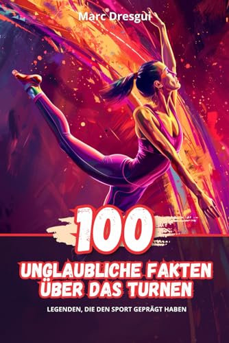 100 Unglaubliche Fakten über das Turnen: Legenden, die den Sport Geprägt haben