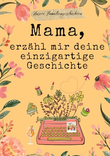 Mama, erzähl mir deine einzigartige Geschichte: Geschenkbuch für Mama | Erinnerungsbuch zum Ausfüllen, um von ihrem Leben zu erzählen.