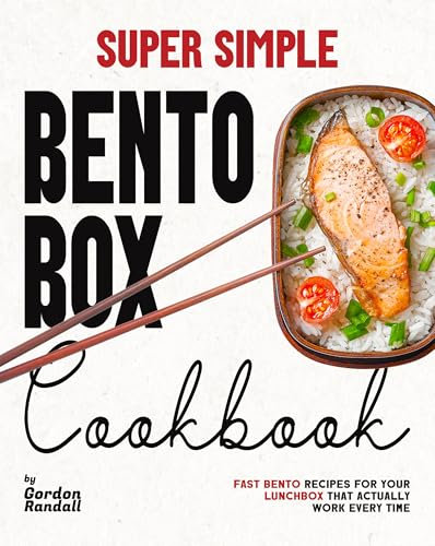 Super Simple Bento Box Cookbook: Fast Bento Recipes For Your Lunchbox That Actually Work Every Time