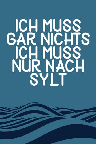 Ich muss gar nichts - Ich muss nur nach Sylt: Sylt Kalender & Planer 2024 / Nordsee Liebhaber / Nordsee Urlaub Geschenk / Softcover / A5