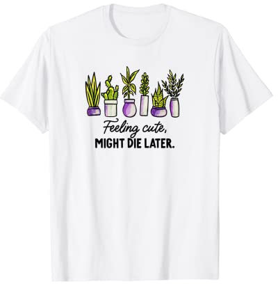 Feeling Cute Might Die later Funny Plant Pot Lovers Meme T-Shirt