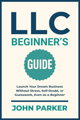 LLC Beginner's Guide: Launch Your Dream Business Without Stress, Self-Doubt, or Guesswork, Even as a Beginner