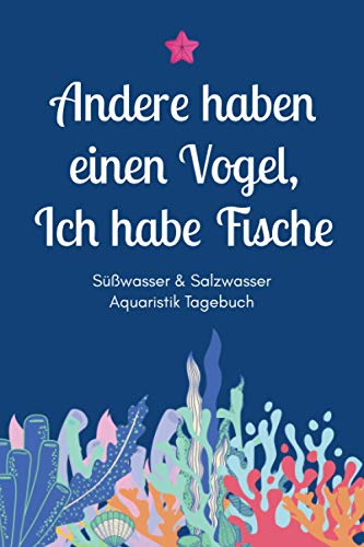 Andere haben einen Vogel, Ich habe Fische - Süßwasser & Salzwasser Aquaristik Tagebuch: A5 Aquarium Logbuch | Aquarienpflegeheft | Meerwasseraquarium ... Fischzüchter, Fischpfleger und Aquarianer