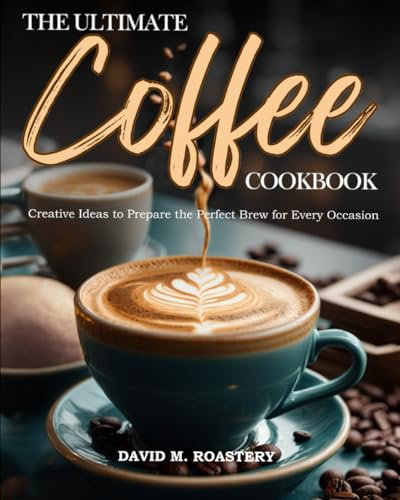 The Ultimate Coffee Cookbook: 365 Days of Flavorful & Easy Homemade Coffee Recipes to Become a Home Barista in No-Time | Creative Ideas to Prepare the Perfect Brew for Every Occasion