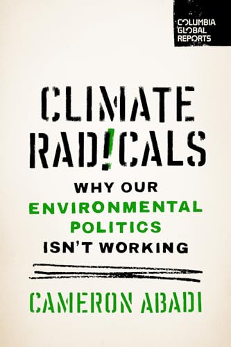 Climate Radicals: Why Our Environmental Politics Isn't Working (Columbia Global Reports)