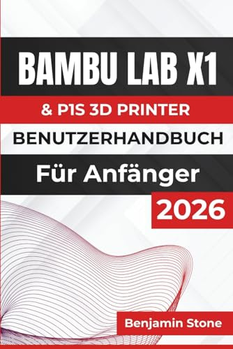 Bambu Lab X1 & P1S 3D PRINTER BENUTZERHANDBUCH Für Anfänger 2026: Verbesserung der Druckqualität, Optimierung der Einstellungen und Aufrechterhaltung der langfristigen Druckerleistung