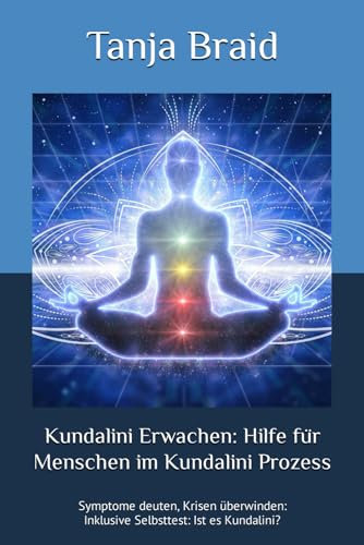 Kundalini Erwachen: Hilfe für Menschen im Kundalini Prozess: Symptome deuten, Krisen überwinden: Inklusive Selbsttest: Ist es Kundalini?