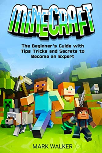 Minecraft: The Beginner's Guide With Tips Tricks and Secrets to Become an Expert